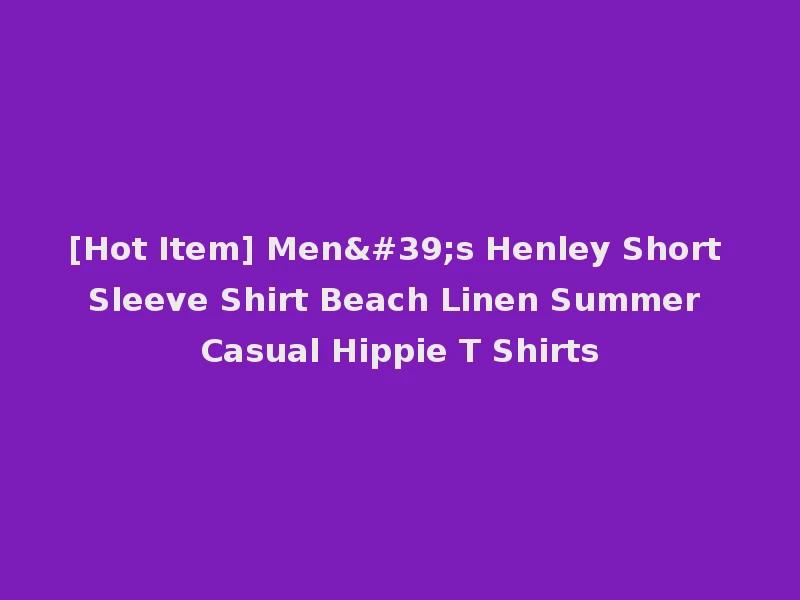 [Hot Item] Men's Henley Short Sleeve Shirt Beach Linen Summer Casual Hippie T Shirts