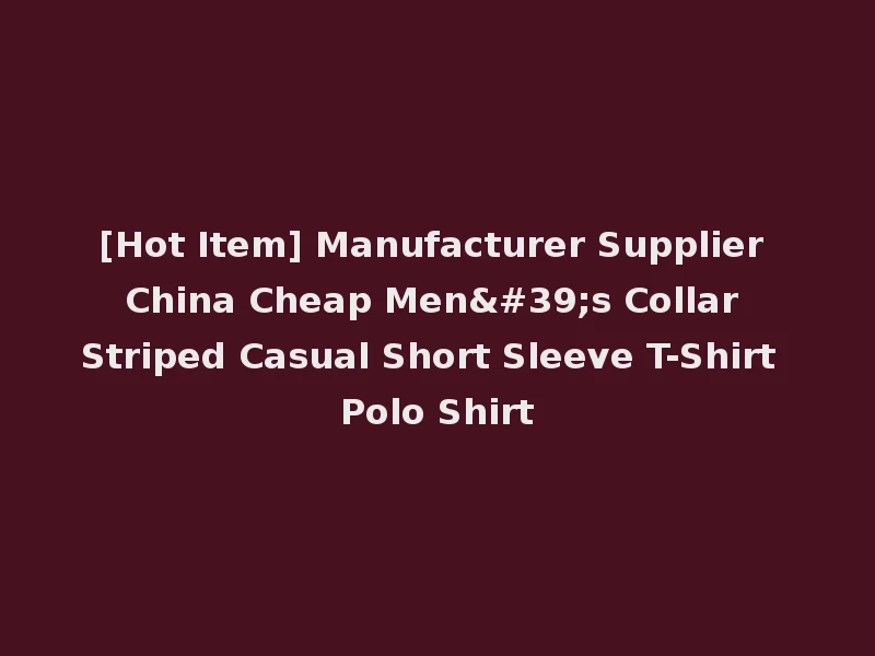 [Hot Item] Manufacturer Supplier China Cheap Men's Collar Striped Casual Short Sleeve T-Shirt Polo Shirt