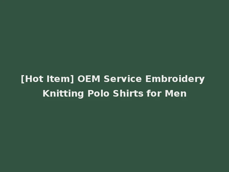 [Hot Item] OEM Service Embroidery Knitting Polo Shirts for Men