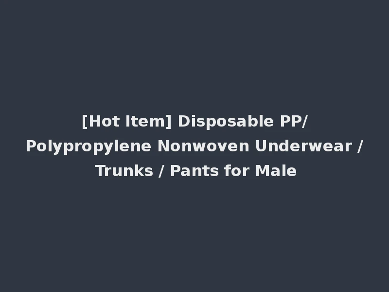 [Hot Item] Disposable PP/Polypropylene Nonwoven Underwear / Trunks / Pants for Male