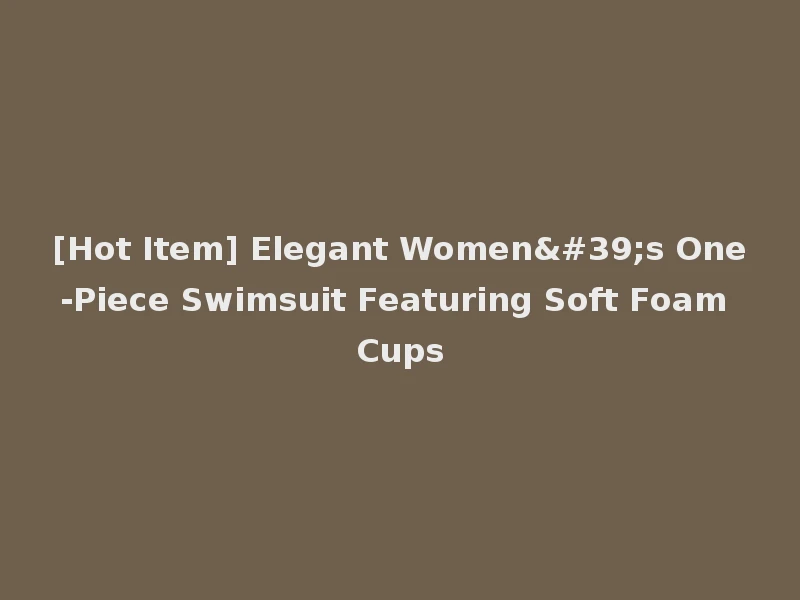 [Hot Item] Elegant Women's One-Piece Swimsuit Featuring Soft Foam Cups