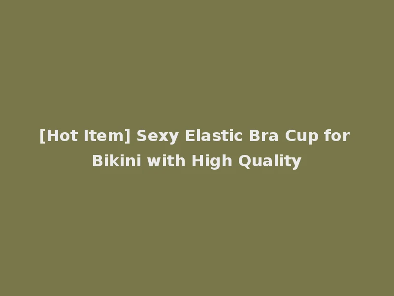 [Hot Item] Sexy Elastic Bra Cup for Bikini with High Quality