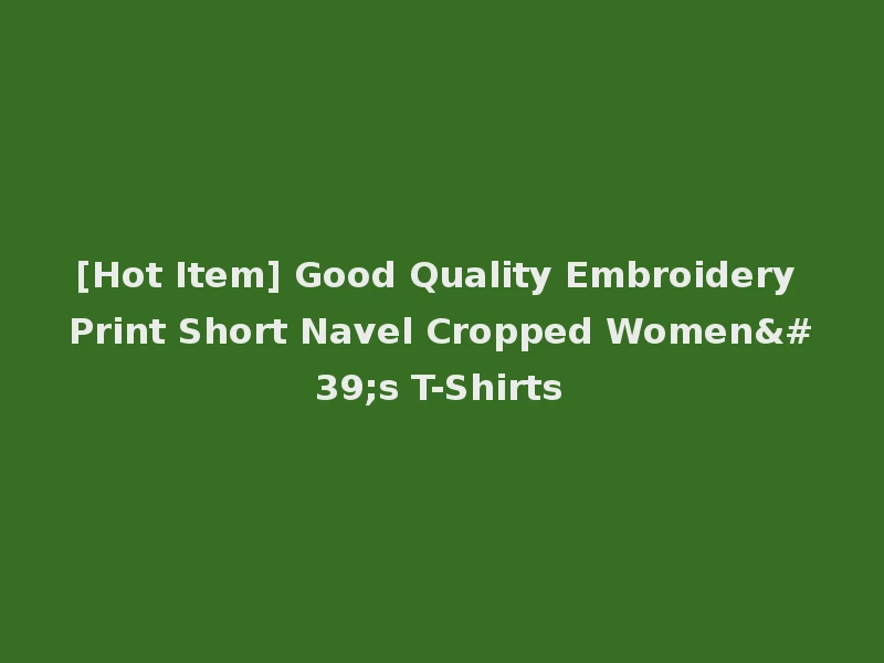 [Hot Item] Good Quality Embroidery Print Short Navel Cropped Women's T-Shirts