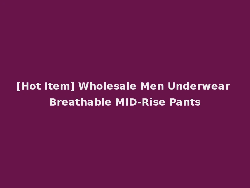 [Hot Item] Wholesale Men Underwear Breathable MID-Rise Pants