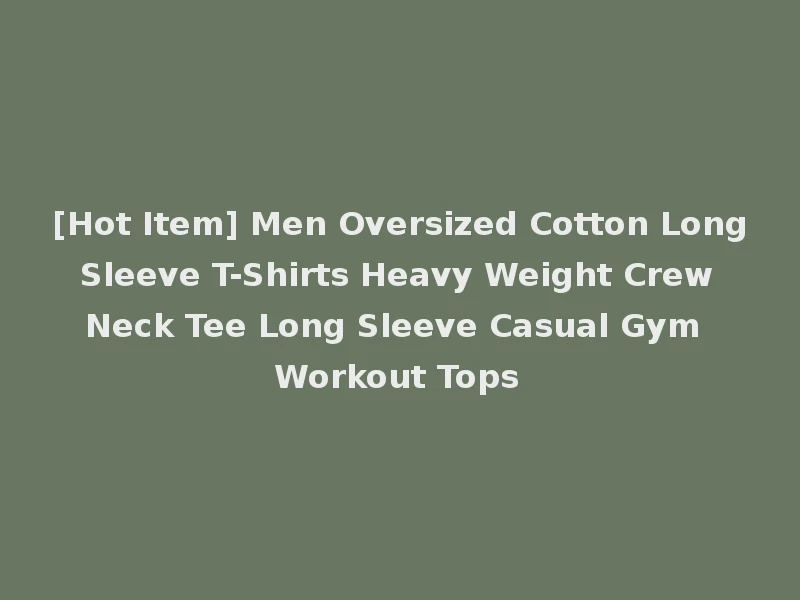 [Hot Item] Men Oversized Cotton Long Sleeve T-Shirts Heavy Weight Crew Neck Tee Long Sleeve Casual Gym Workout Tops