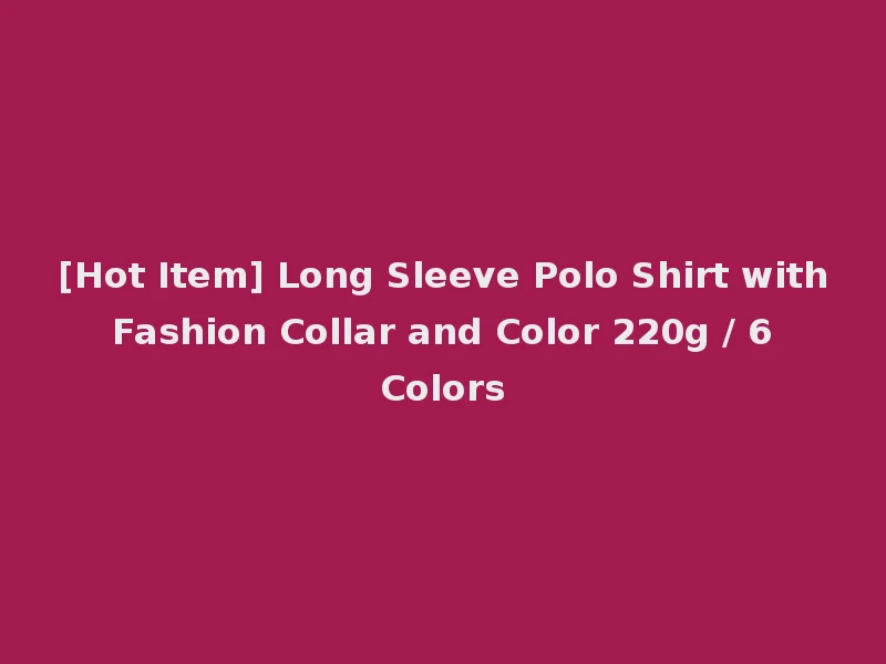 [Hot Item] Long Sleeve Polo Shirt with Fashion Collar and Color 220g / 6 Colors