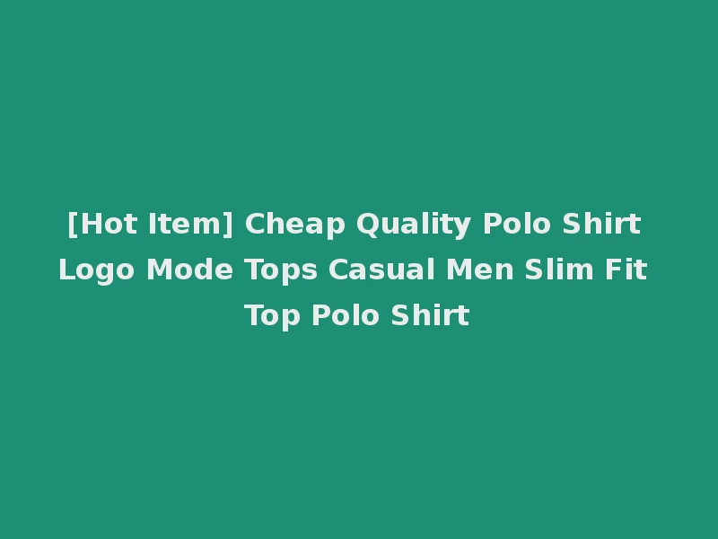 [Hot Item] Cheap Quality Polo Shirt Logo Mode Tops Casual Men Slim Fit Top Polo Shirt
