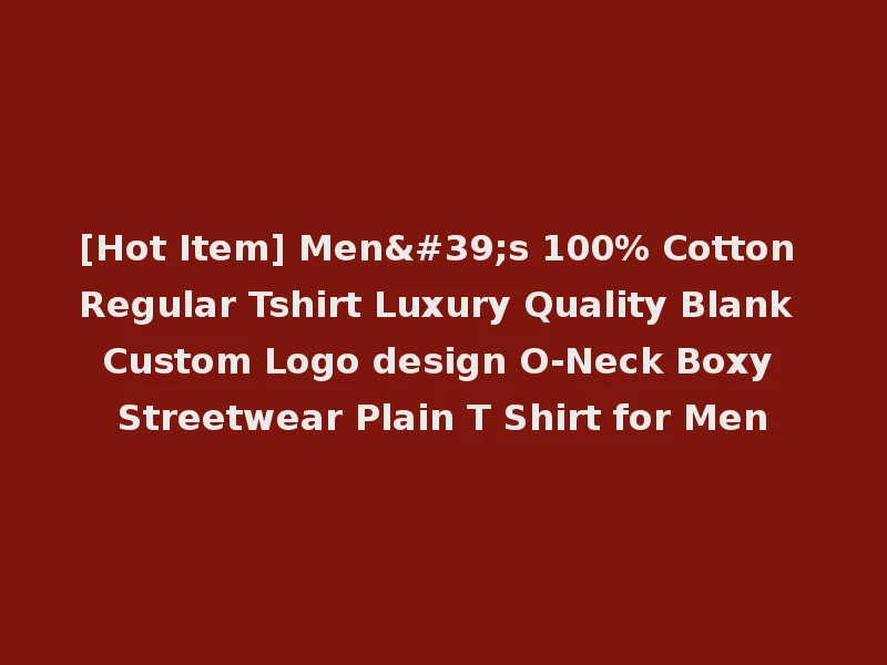 [Hot Item] Men's 100% Cotton Regular Tshirt Luxury Quality Blank Custom Logo design O-Neck Boxy Streetwear Plain T Shirt for Men