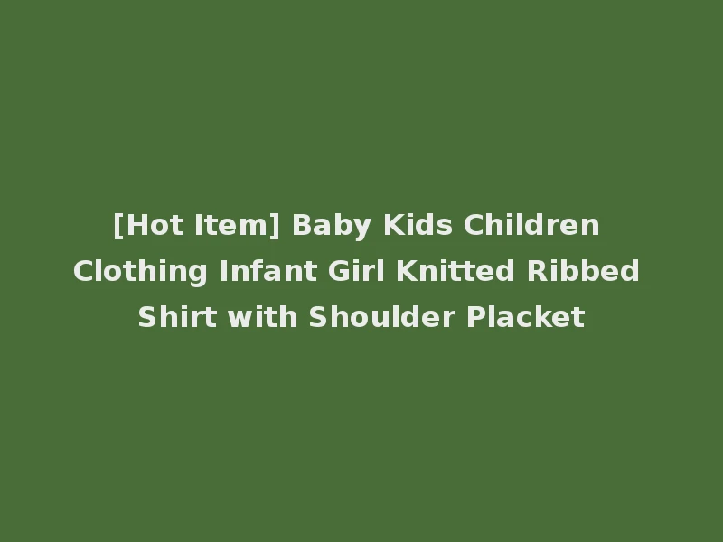 [Hot Item] Baby Kids Children Clothing Infant Girl Knitted Ribbed Shirt with Shoulder Placket
