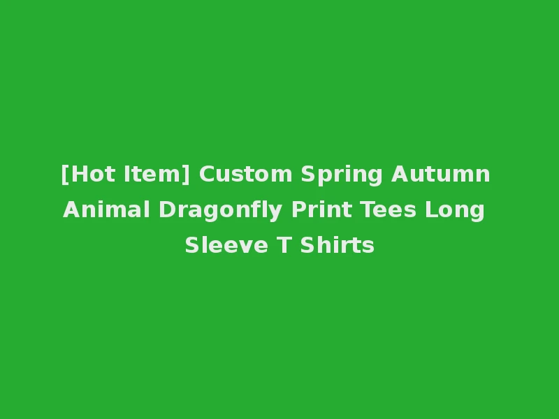[Hot Item] Custom Spring Autumn Animal Dragonfly Print Tees Long Sleeve T Shirts