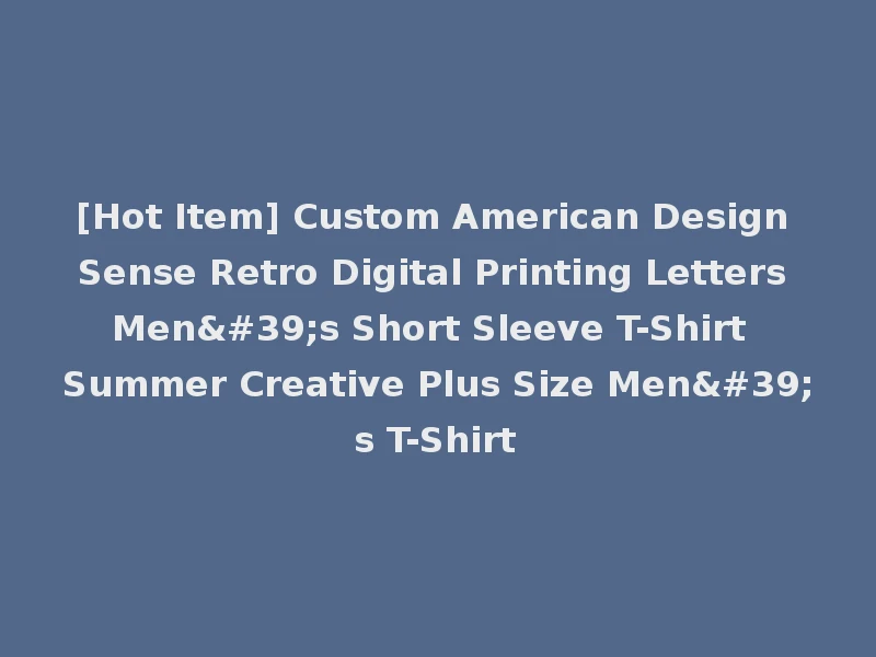 [Hot Item] Custom American Design Sense Retro Digital Printing Letters Men's Short Sleeve T-Shirt Summer Creative Plus Size Men's T-Shirt