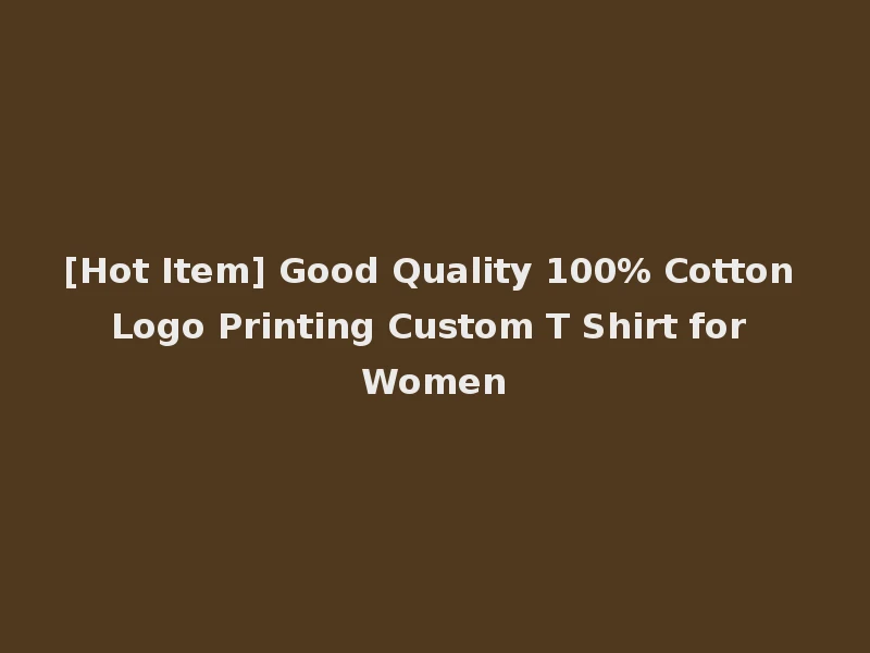 [Hot Item] Good Quality 100% Cotton Logo Printing Custom T Shirt for Women