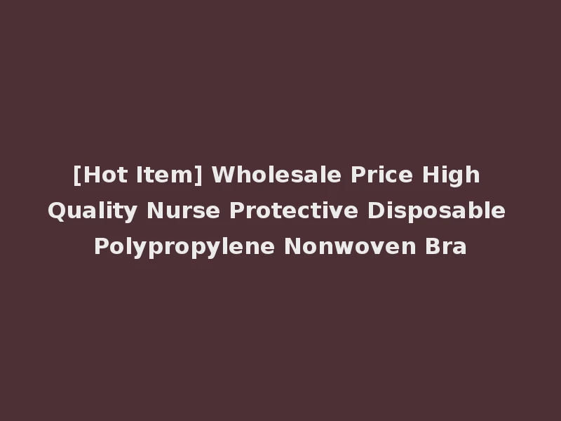 [Hot Item] Wholesale Price High Quality Nurse Protective Disposable Polypropylene Nonwoven Bra