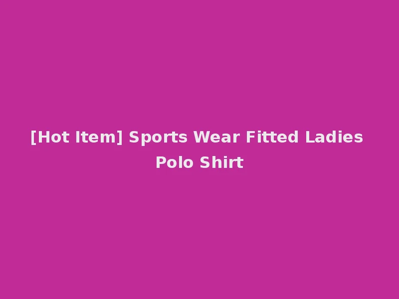 [Hot Item] Sports Wear Fitted Ladies Polo Shirt