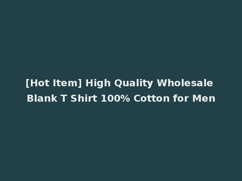 [Hot Item] High Quality Wholesale Blank T Shirt 100% Cotton for Men