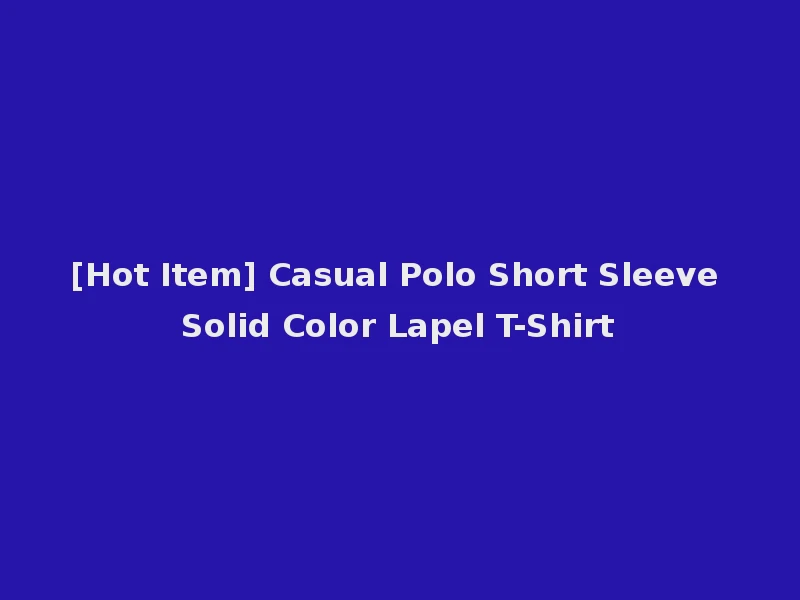 [Hot Item] Casual Polo Short Sleeve Solid Color Lapel T-Shirt