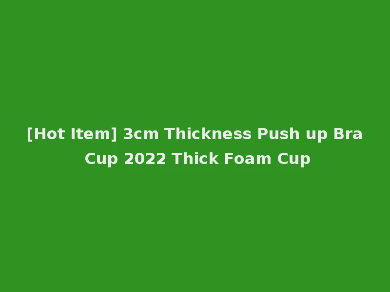 [Hot Item] 3cm Thickness Push up Bra Cup 2022 Thick Foam Cup