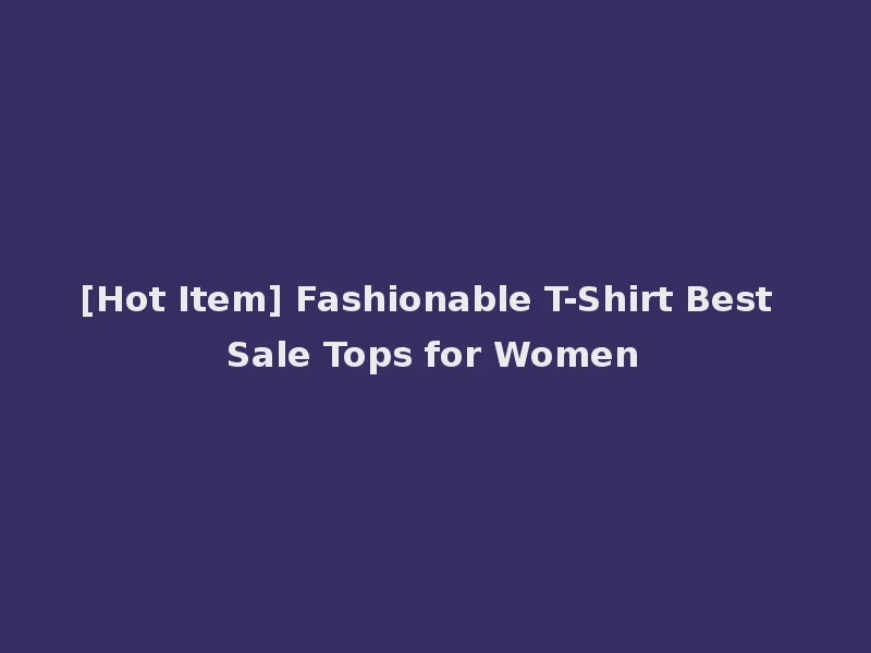 [Hot Item] Fashionable T-Shirt Best Sale Tops for Women