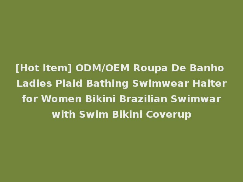 [Hot Item] ODM/OEM Roupa De Banho Ladies Plaid Bathing Swimwear Halter for Women Bikini Brazilian Swimwar with Swim Bikini Coverup