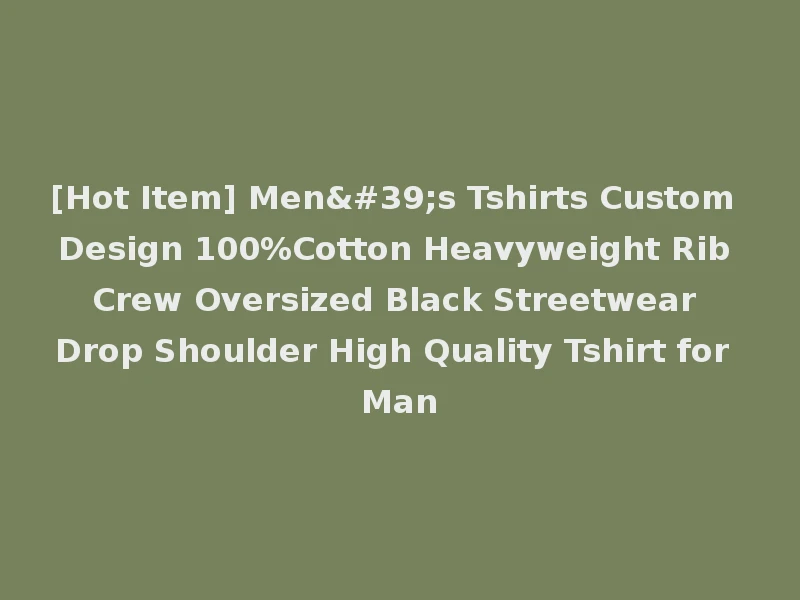 [Hot Item] Men's Tshirts Custom Design 100%Cotton Heavyweight Rib Crew Oversized Black Streetwear Drop Shoulder High Quality Tshirt for Man