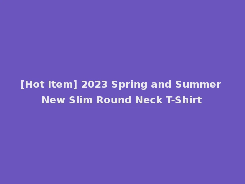 [Hot Item] 2023 Spring and Summer New Slim Round Neck T-Shirt