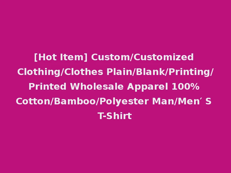 [Hot Item] Custom/Customized Clothing/Clothes Plain/Blank/Printing/Printed Wholesale Apparel 100% Cotton/Bamboo/Polyester Man/Men′ S T-Shirt