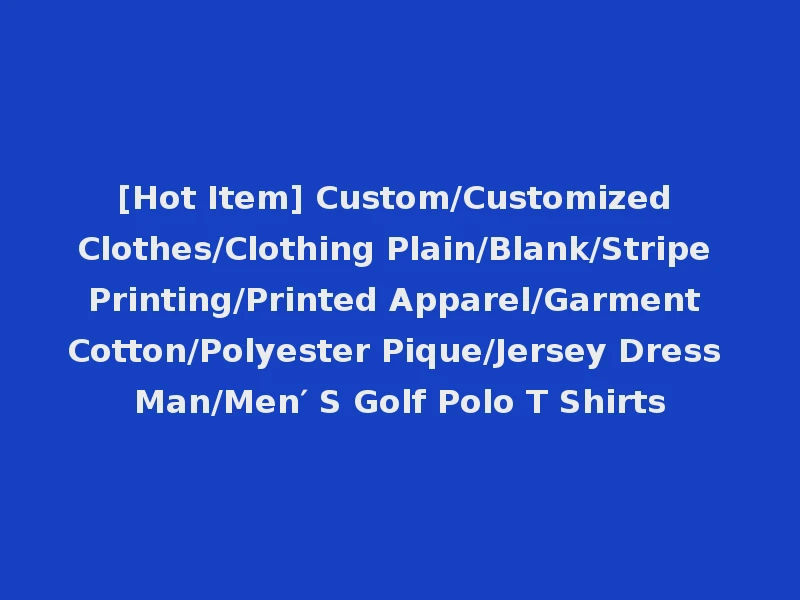 [Hot Item] Custom/Customized Clothes/Clothing Plain/Blank/Stripe Printing/Printed Apparel/Garment Cotton/Polyester Pique/Jersey Dress Man/Men′ S Golf Polo T Shirts