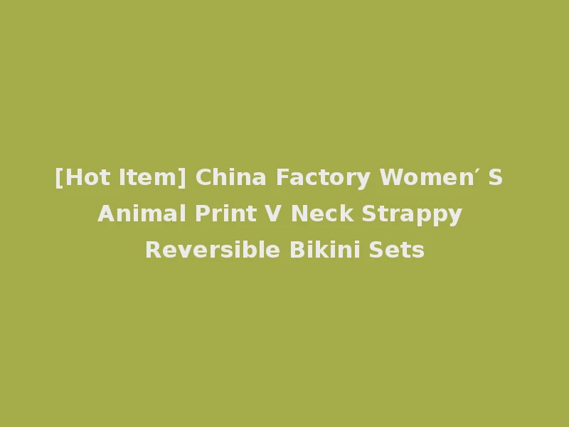 [Hot Item] China Factory Women′ S Animal Print V Neck Strappy Reversible Bikini Sets