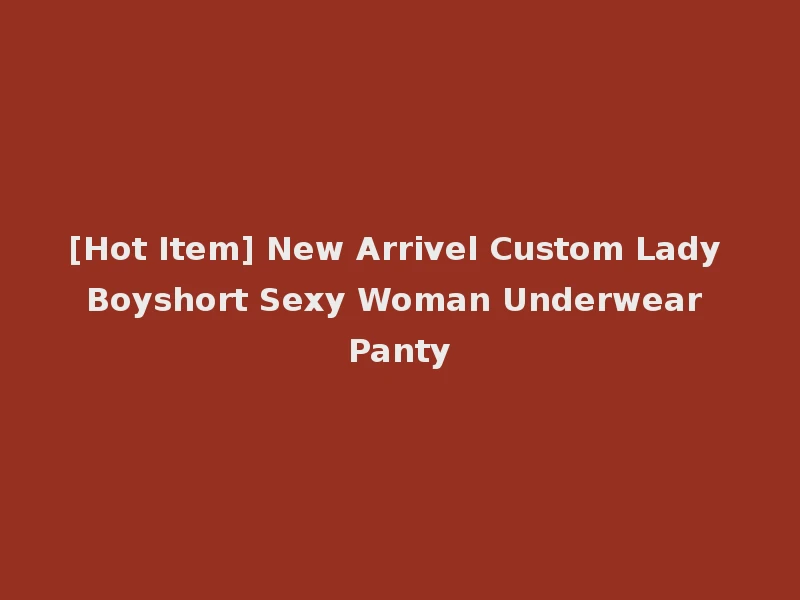 [Hot Item] New Arrivel Custom Lady Boyshort Sexy Woman Underwear Panty