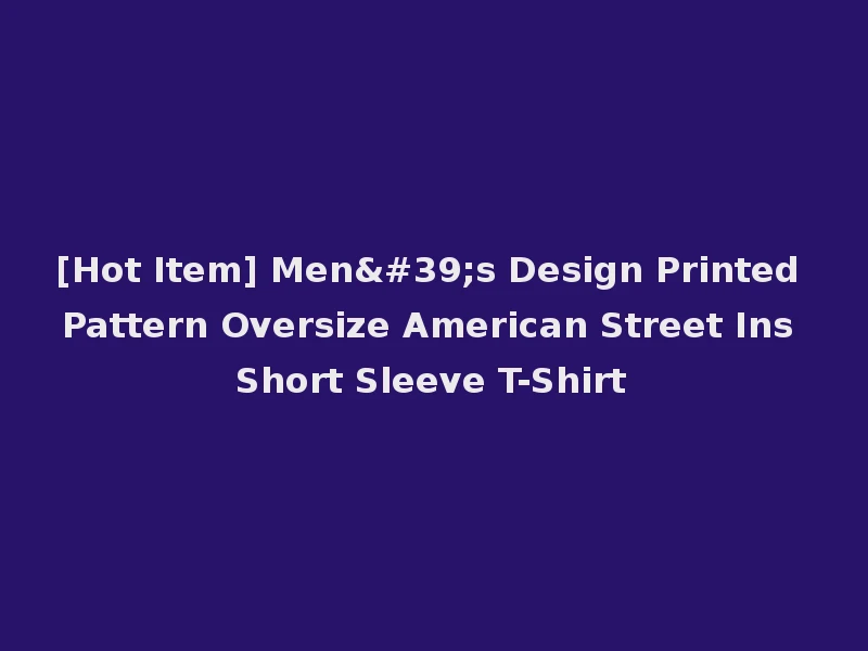 [Hot Item] Men's Design Printed Pattern Oversize American Street Ins Short Sleeve T-Shirt