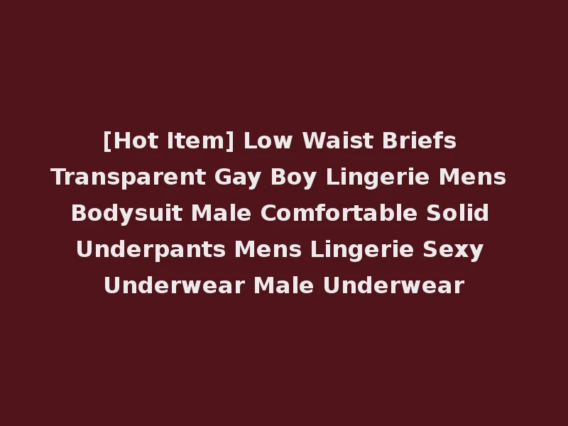 [Hot Item] Low Waist Briefs Transparent Gay Boy Lingerie Mens Bodysuit Male Comfortable Solid Underpants Mens Lingerie Sexy Underwear Male Underwear