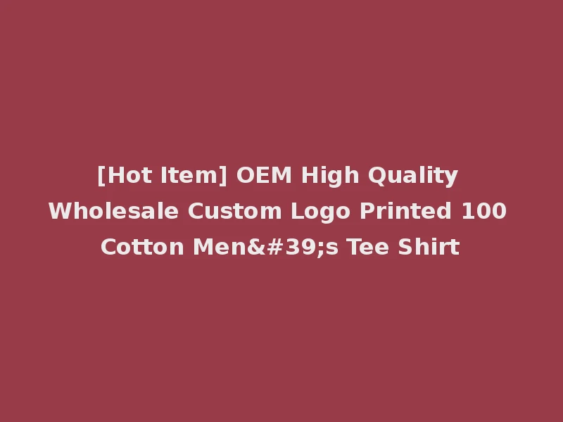 [Hot Item] OEM High Quality Wholesale Custom Logo Printed 100 Cotton Men's Tee Shirt