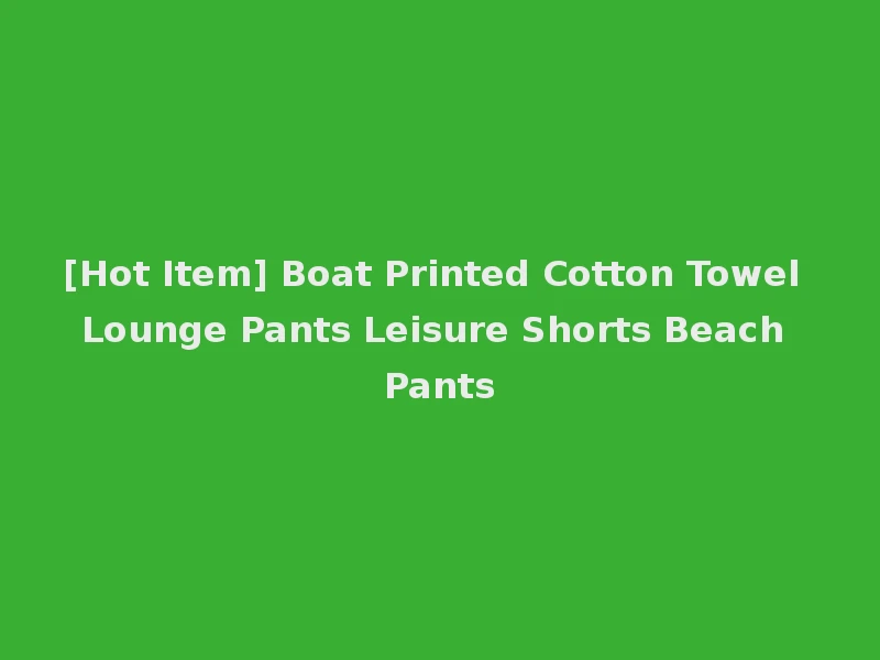 [Hot Item] Boat Printed Cotton Towel Lounge Pants Leisure Shorts Beach Pants