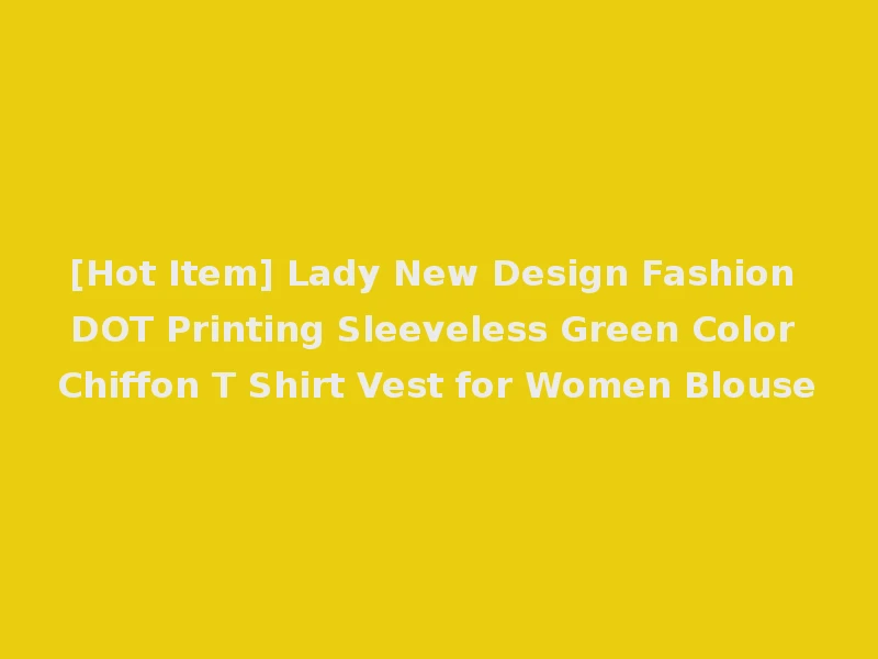 [Hot Item] Lady New Design Fashion DOT Printing Sleeveless Green Color Chiffon T Shirt Vest for Women Blouse