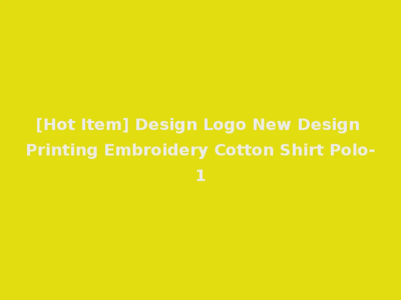[Hot Item] Design Logo New Design Printing Embroidery Cotton Shirt Polo-1