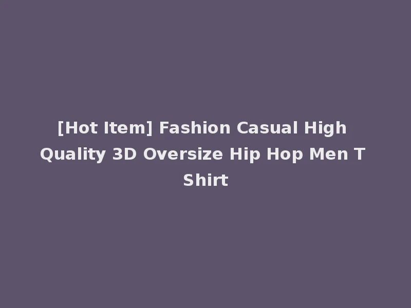 [Hot Item] Fashion Casual High Quality 3D Oversize Hip Hop Men T Shirt