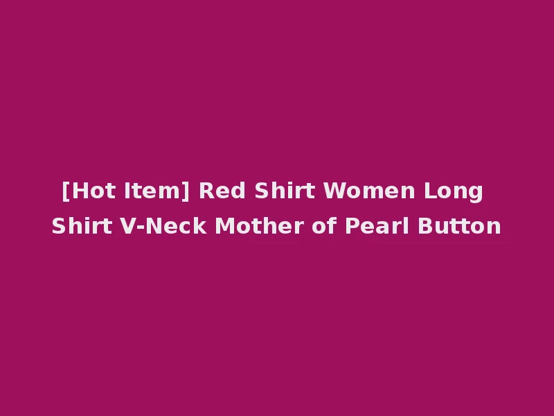 [Hot Item] Red Shirt Women Long Shirt V-Neck Mother of Pearl Button