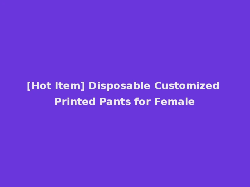 [Hot Item] Disposable Customized Printed Pants for Female
