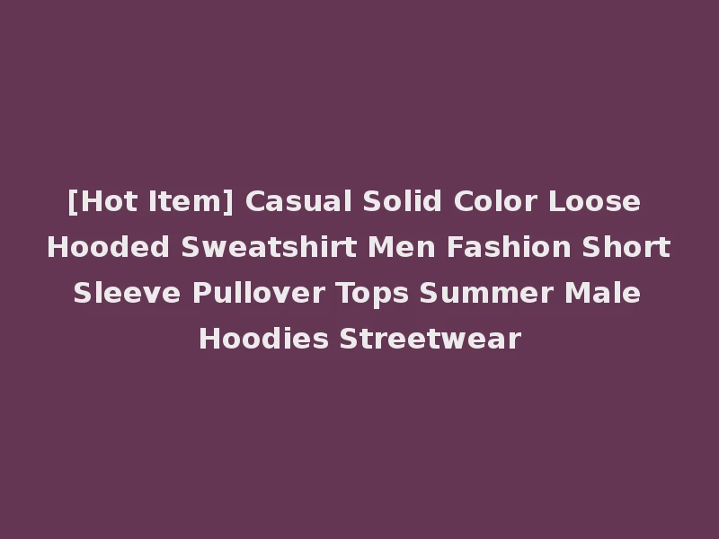 [Hot Item] Casual Solid Color Loose Hooded Sweatshirt Men Fashion Short Sleeve Pullover Tops Summer Male Hoodies Streetwear