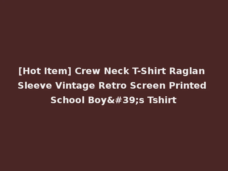 [Hot Item] Crew Neck T-Shirt Raglan Sleeve Vintage Retro Screen Printed School Boy's Tshirt