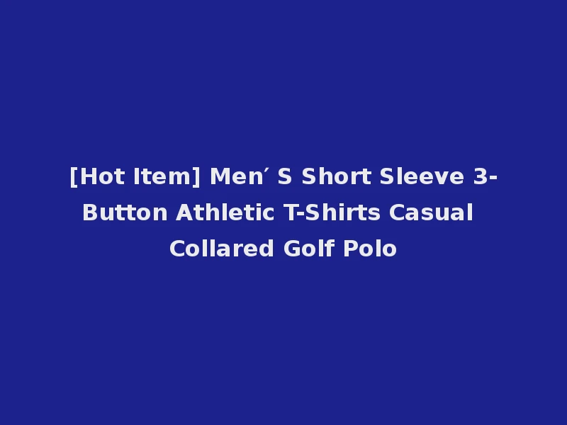 [Hot Item] Men′ S Short Sleeve 3-Button Athletic T-Shirts Casual Collared Golf Polo