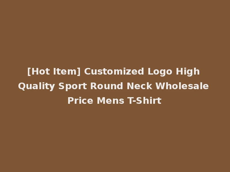 [Hot Item] Customized Logo High Quality Sport Round Neck Wholesale Price Mens T-Shirt