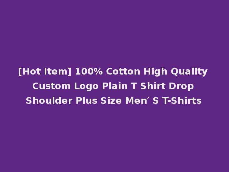 [Hot Item] 100% Cotton High Quality Custom Logo Plain T Shirt Drop Shoulder Plus Size Men′ S T-Shirts