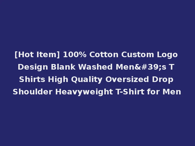 [Hot Item] 100% Cotton Custom Logo Design Blank Washed Men's T Shirts High Quality Oversized Drop Shoulder Heavyweight T-Shirt for Men
