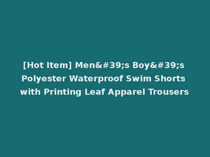[Hot Item] Men's Boy's Polyester Waterproof Swim Shorts with Printing Leaf Apparel Trousers