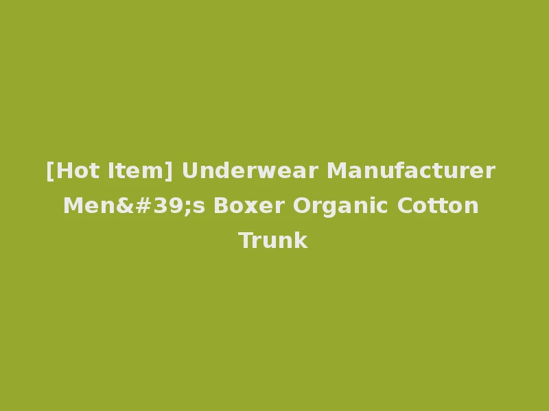 [Hot Item] Underwear Manufacturer Men's Boxer Organic Cotton Trunk