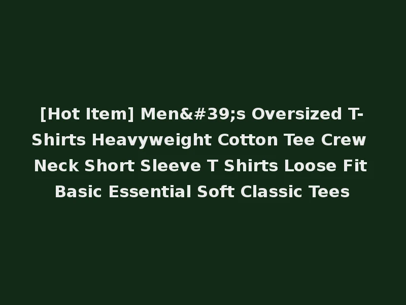 [Hot Item] Men's Oversized T-Shirts Heavyweight Cotton Tee Crew Neck Short Sleeve T Shirts Loose Fit Basic Essential Soft Classic Tees