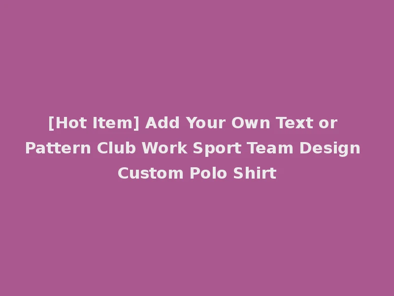 [Hot Item] Add Your Own Text or Pattern Club Work Sport Team Design Custom Polo Shirt