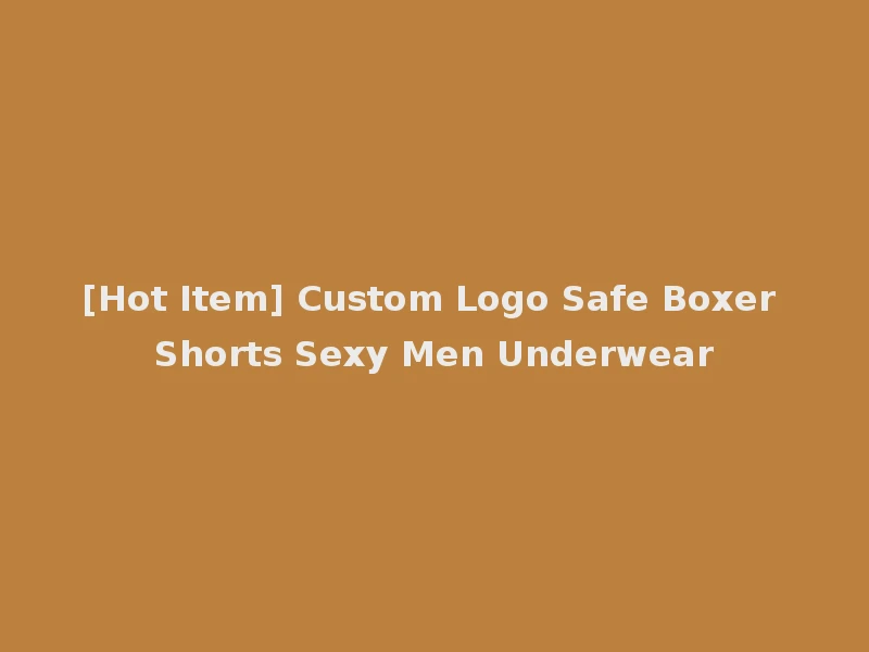 [Hot Item] Custom Logo Safe Boxer Shorts Sexy Men Underwear
