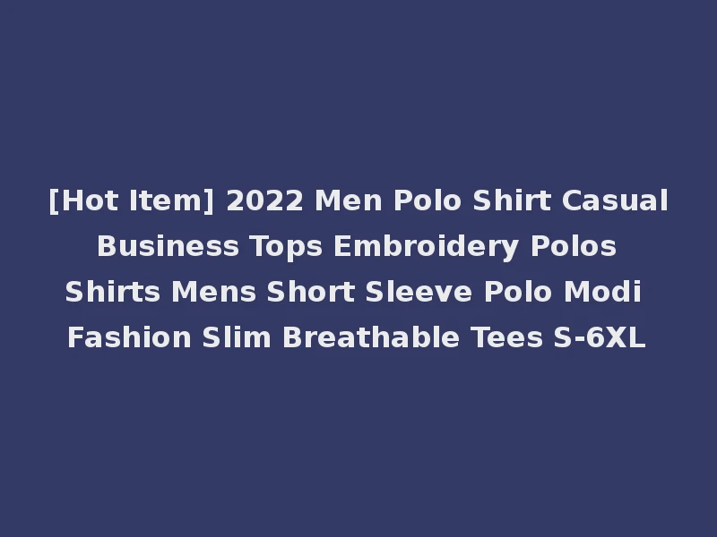 [Hot Item] 2022 Men Polo Shirt Casual Business Tops Embroidery Polos Shirts Mens Short Sleeve Polo Modi Fashion Slim Breathable Tees S-6XL
